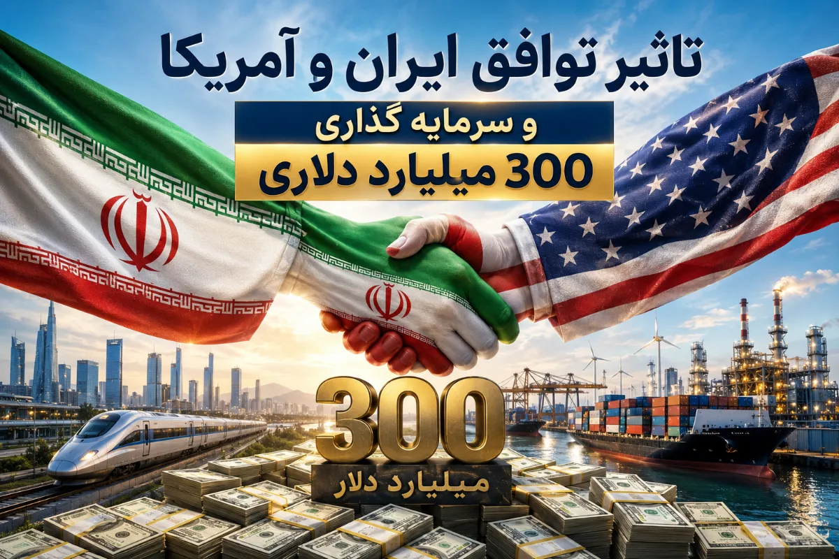 تاثیر توافق ایران و آمریکا و سرمایه گذاری ۳۰۰ میلیارد دلاری در بازار ایران