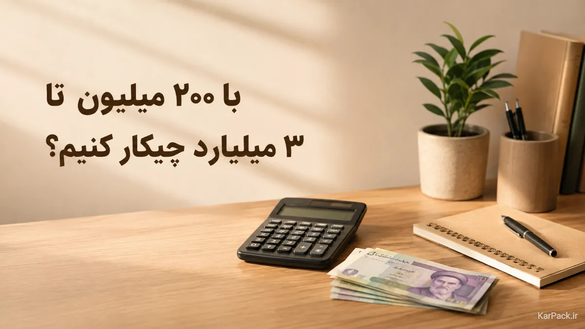 با ۲۰۰ میلیون تا ۳ میلیارد چه کار کنیم؟ مغازه ، تولید یا سرمایه گذاری؟